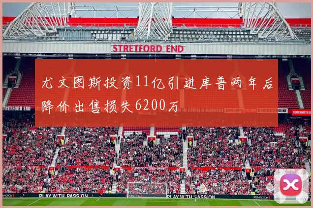 尤文图斯投资11亿引进库普两年后降价出售损失6200万