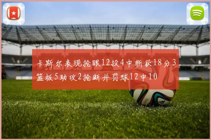 卡斯尔表现抢眼12投4中斩获18分3篮板5助攻2抢断并罚球12中10