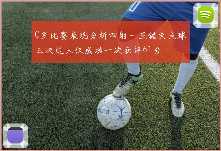 C罗比赛表现分析四射一正错失点球三次过人仅成功一次获评61分