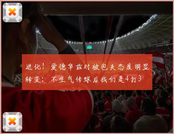 进化！爱德华兹对被包夹态度明显转变：不生气传球后我们是4打3