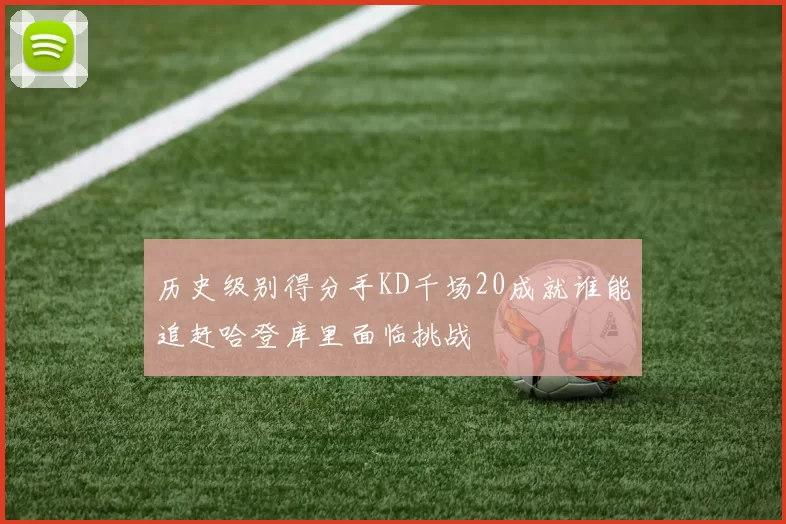 历史级别得分手KD千场20成就谁能追赶哈登库里面临挑战