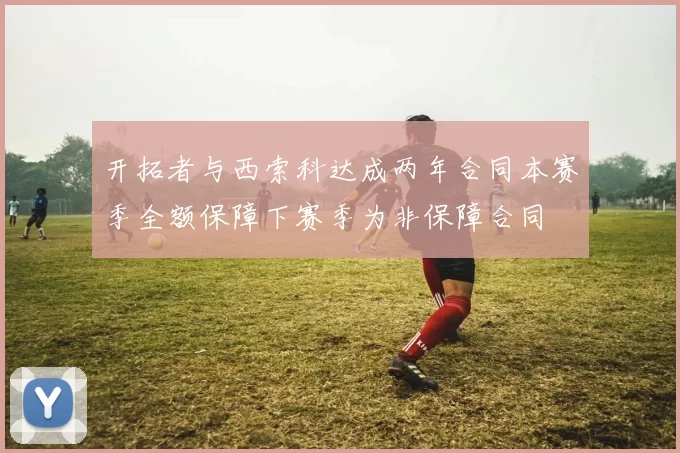 开拓者与西索科达成两年合同本赛季全额保障下赛季为非保障合同