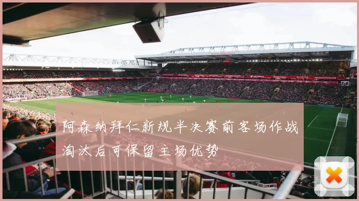 阿森纳拜仁新规半决赛前客场作战淘汰后可保留主场优势
