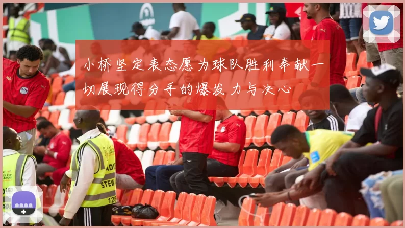 小桥坚定表态愿为球队胜利奉献一切展现得分手的爆发力与决心