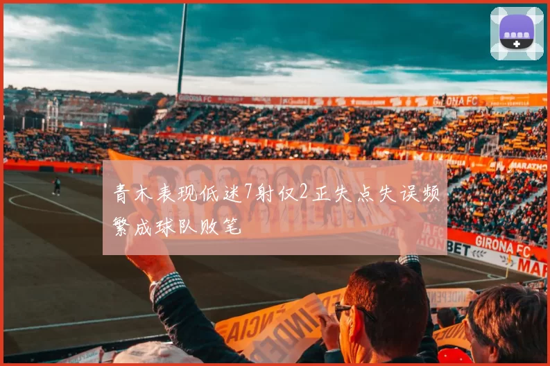 青木表现低迷7射仅2正失点失误频繁成球队败笔