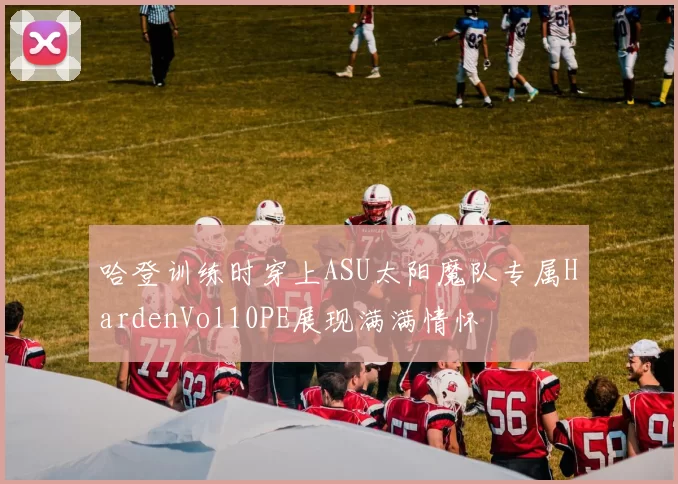 哈登训练时穿上ASU太阳魔队专属HardenVol10PE展现满满情怀