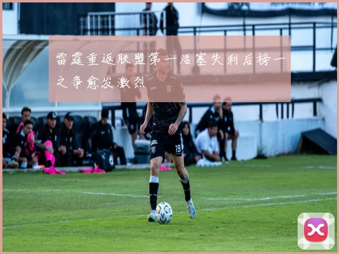 雷霆重返联盟第一活塞失利后榜一之争愈发激烈