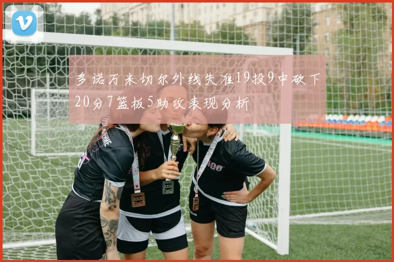 多诺万米切尔外线失准19投9中砍下20分7篮板5助攻表现分析