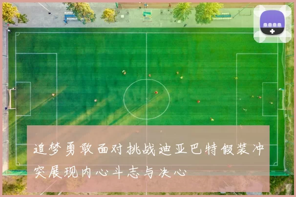 追梦勇敢面对挑战迪亚巴特假装冲突展现内心斗志与决心